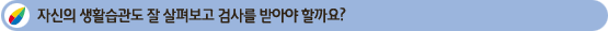 ÀÚ½ÅÀÇ »ýȰ½À°üµµ Àß »ìÆìº¸°í °Ë»ç¸¦ ¹Þ¾Æ¾ß ÇÒ±î¿ä?