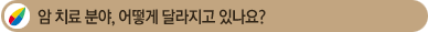 ¾Ï Ä¡·á ºÐ¾ß, ¾î¶»°Ô ´Þ¶óÁö°í ÀÖ³ª¿ä?