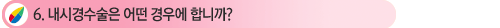 6. ³»½Ã°æ¼ö¼úÀº ¾î¶² °æ¿ì¿¡ Çմϱî?