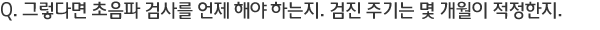 Q. �׷��ٸ� ������ �˻縦 ���� �ؾ� �ϴ���. ���� �ֱ�� �� ������ ��������